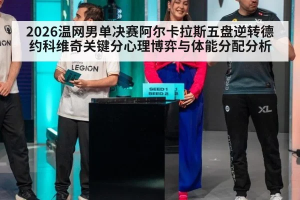 2026温网男单决赛阿尔卡拉斯五盘逆转德约科维奇关键分心理博弈与体能分配分析