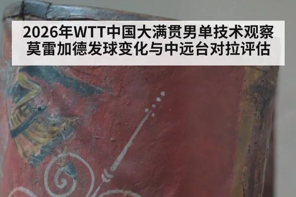 2026年WTT中国大满贯男单技术观察 莫雷加德发球变化与中远台对拉评估
